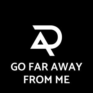 go far away from me