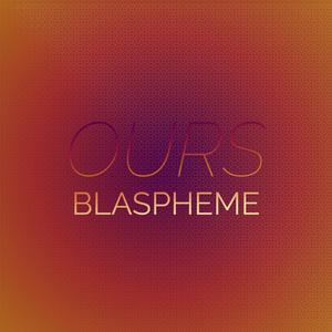 Ours Blaspheme