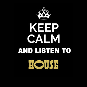 Keep Calm and Listen To: House