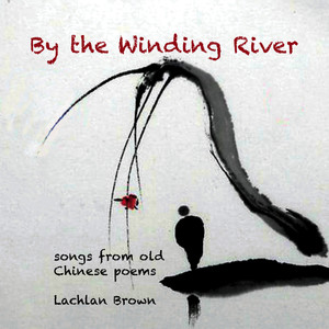 By the Winding River: songs from old Chinese Poems by Lachlan Brown