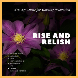 Rise And Relish (Calming Music, New Age Music For Morning Relaxation, Breakfast, Yoga, Deep Breathing, Meditation, Spa, Therapy, Reiki And Healing)