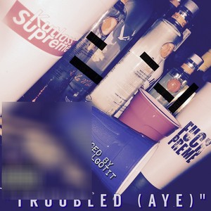Troubled (Aye) (Explicit)