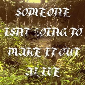 SOMEONE ISN'T GOING TO MAKE IT OUT ALIVE