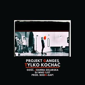 Tylko Kochać (feat. Projekt Ganges, Wergawer, Paweł Wu, Joanna Solarska & DJ Who?List) [Explicit]