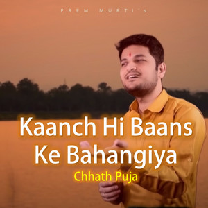 Kaanch Hi Baans Ke Bahangiya Chhath Puja