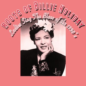 The Roots Of Billie Holiday - Ladies Sing The Blues Of The 1920S