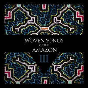 Woven Songs Of The Amazon III: The Shipibo Shamans & Special Guests