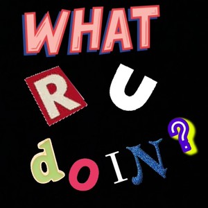 WHAT R U DOIN? (Explicit)