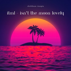 ITML - Isn't The Moon Lovely