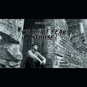 WE DON'T FEAR THOSE (Explicit)