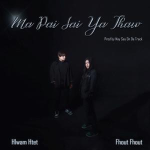 Ma Pai Sai Ya Thaw (feat. Fhout Fhout) (Explicit)