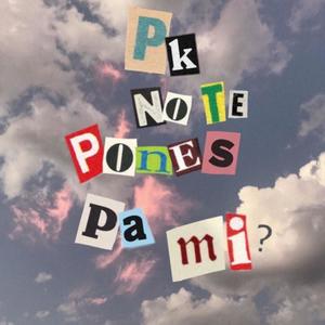 Pk no te pones pa mi?