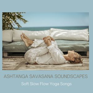 Ashtanga Savasana Soundscapes: Soft Slow Flow Yoga Songs for Savasana and Meditation