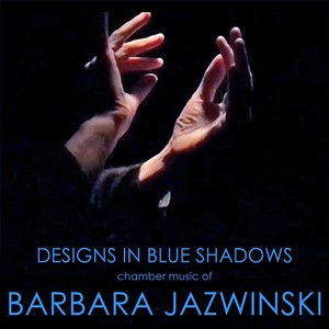 Designs in Blue Shadows (Chamber Music of Barbara Jazwinski)