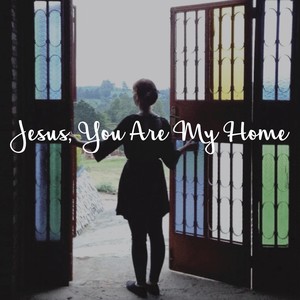 Jesus, You Are My Home