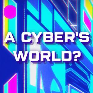 A CYBER'S WORLD?