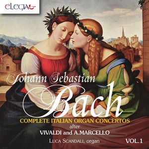 Johann Sebastian Bach: Complete Italian Organ Concertos After Vivaldi and A. Marcello Vol. 1