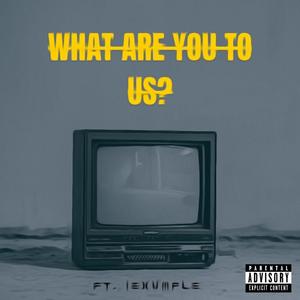 What Are You To Us? (feat. iExvmple) [Explicit]