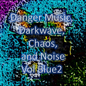 Danger Music, Darkwave, Chaos and Noise Vol Blue2 (Strange Electronic Experiments blending Darkwave, Industrial, Chaos, Ambient, Classical and Celtic Influences)