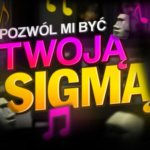 POZWÓL MI BYĆ TWOJĄ SIGMĄ