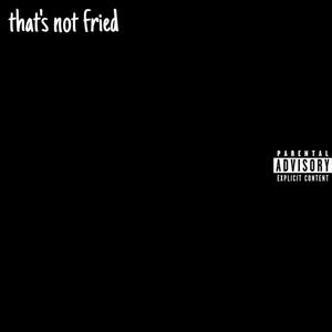 that's not fried (Explicit)