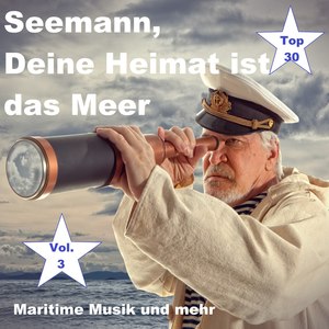 Top 30: Seemann, Deine Heimat ist das Meer - Maritime Musik und mehr, Vol. 3