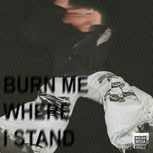 BURN ME WHERE I STAND (Explicit)