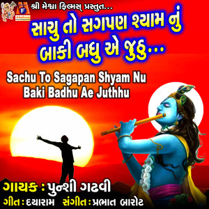 Sachu To Sagapan Shyam Nu Baki Badhu Ae Juthhu