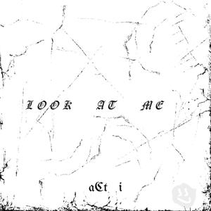 aCt i : lOOk aT mE (Explicit)