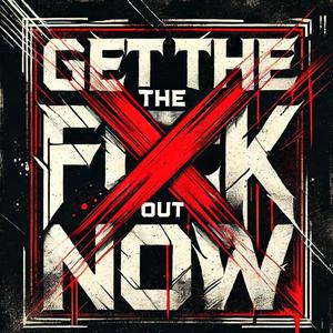 GET THE F*** OUT NOW (Explicit)