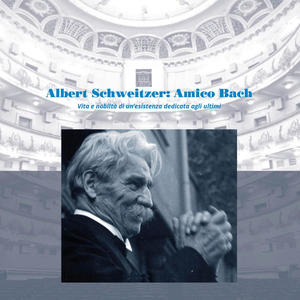 Albert Schweitzer: Amico Bach Vita e nobiltá di un’esistenza dedicata agli ultimi