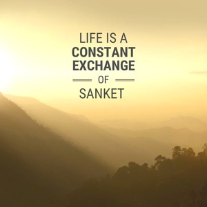 LIFE IS A CONSTANT EXCHANGE OF SANKET