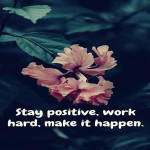 Stay positive, work hard, make it happen