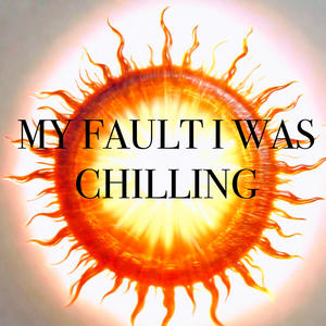 My Fault I Was Chilling (Explicit)