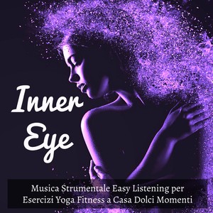 Inner Eye - Musica Strumentale Easy Listening per Esercizi Yoga Fitness a Casa Dolci Momenti con Suoni Lounge Soulful Dance Sensuali