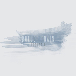 Bullet Train Acoustic