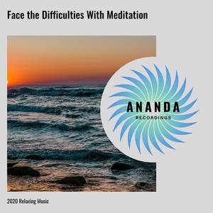 Face the Difficulties With Meditation: 2020 Relaxing Music