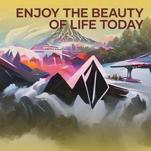 Enjoy the Beauty of Life Today