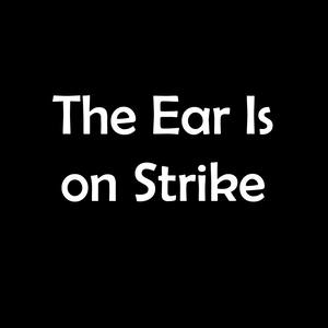 The Ear Is on Strike