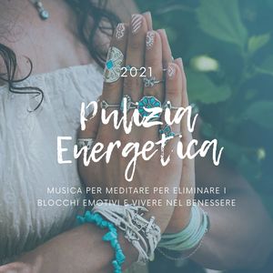 Pulizia Energetica 2021: Musica per meditare per eliminare i blocchi emotivi e vivere nel benessere