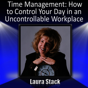 Time Management: How to Control Your Day in an Uncontrollable Workplace