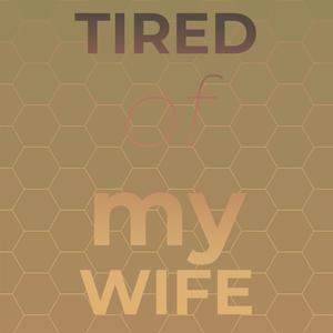 Tired of my Wife