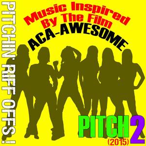 Music Inspired by the Film: Pitch 2 (2015) [Aca-Awesome Pitchin' Riff Offs!]