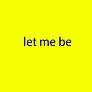 Let me be