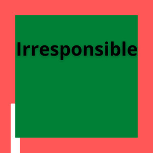 Irresponsible