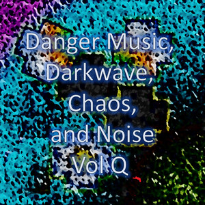Danger Music, Darkwave, Chaos and Noise, Vol Q (Strange Electronic Experiments blending Darkwave, Industrial, Chaos, Ambient, Classical and Celtic Influences)