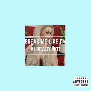 Break Me Like I'm Already Not (Explicit)