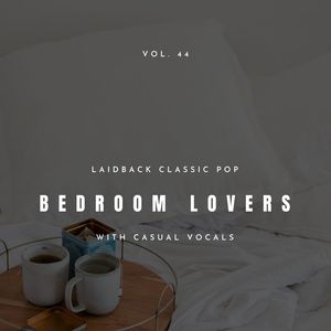 Bedroom Lovers - Laidback Classic Pop With Casual Vocals, Vol. 44