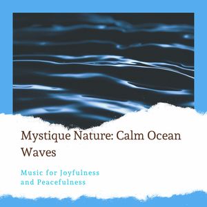 Mystique Nature: Calm Ocean Waves - Music for Joyfulness and Peacefulness