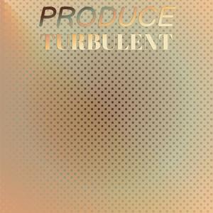 Produce Turbulent